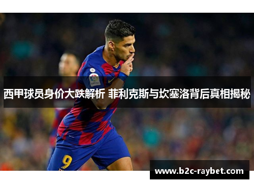 西甲球员身价大跌解析 菲利克斯与坎塞洛背后真相揭秘