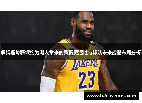 詹姆斯降薪续约为湖人带来的薪资灵活性与球队未来战略布局分析