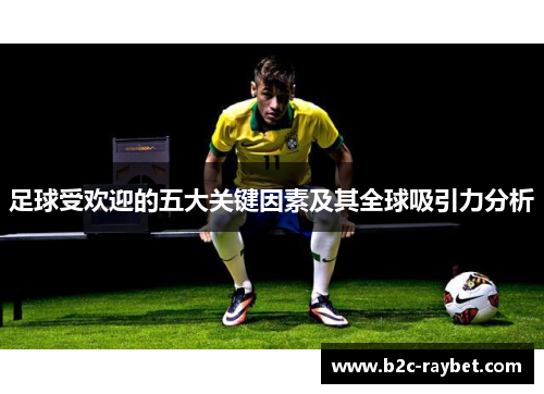 足球受欢迎的五大关键因素及其全球吸引力分析