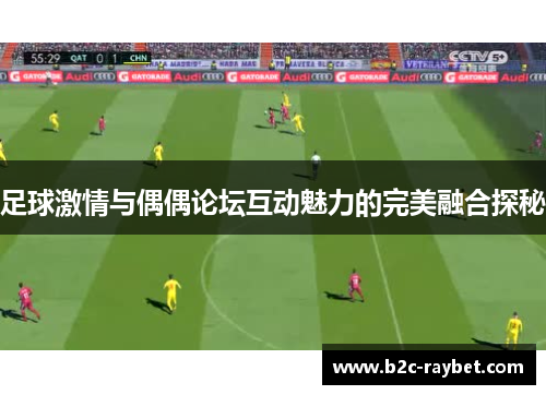足球激情与偶偶论坛互动魅力的完美融合探秘