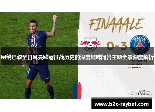 围绕巴黎圣日耳曼欧冠征战历史的深度趣味问答主题全景深度解析