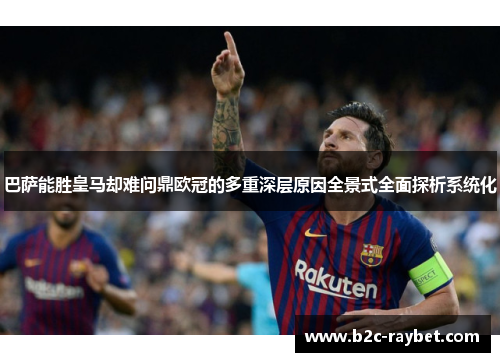巴萨能胜皇马却难问鼎欧冠的多重深层原因全景式全面探析系统化 巴萨能胜皇马却难问鼎欧冠的多重深层原因全景式全面探析系统化