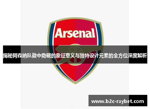 揭秘阿森纳队徽中隐藏的象征意义与独特设计元素的全方位深度解析 揭秘阿森纳队徽中隐藏的象征意义与独特设计元素的全方位深度解析