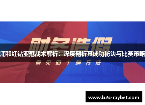 浦和红钻亚冠战术解析:深度剖析其成功秘诀与比赛策略 浦和红钻亚冠战术解析:深度剖析其成功秘诀与比赛策略