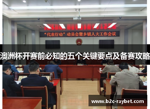 澳洲杯开赛前必知的五个关键要点及备赛攻略 澳洲杯开赛前必知的五个关键要点及备赛攻略