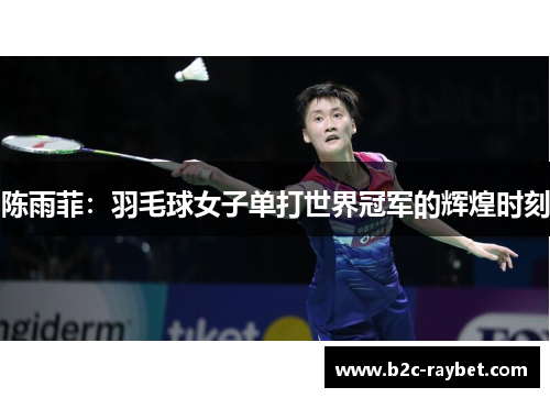 陈雨菲：羽毛球女子单打世界冠军的辉煌时刻