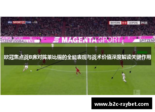 欧冠焦点战B席对阵莱比锡的全能表现与战术价值深度解读关键作用 欧冠焦点战B席对阵莱比锡的全能表现与战术价值深度解读关键作用