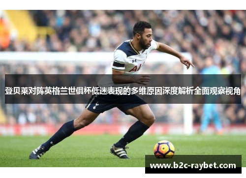 登贝莱对阵英格兰世俱杯低迷表现的多维原因深度解析全面观察视角