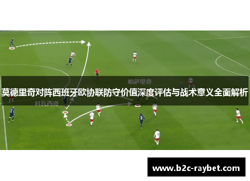 莫德里奇对阵西班牙欧协联防守价值深度评估与战术意义全面解析