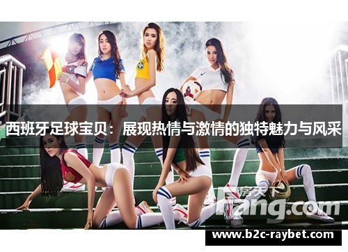 西班牙足球宝贝：展现热情与激情的独特魅力与风采