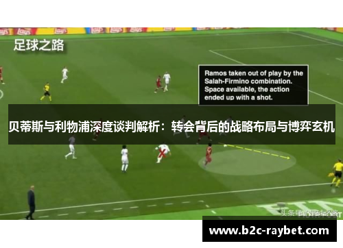 贝蒂斯与利物浦深度谈判解析:转会背后的战略布局与博弈玄机 贝蒂斯与利物浦深度谈判解析:转会背后的战略布局与博弈玄机