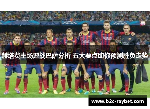 赫塔费主场迎战巴萨分析 五大要点助你预测胜负走势