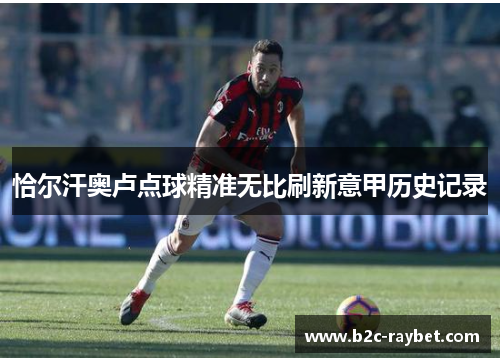 恰尔汗奥卢点球精准无比刷新意甲历史记录