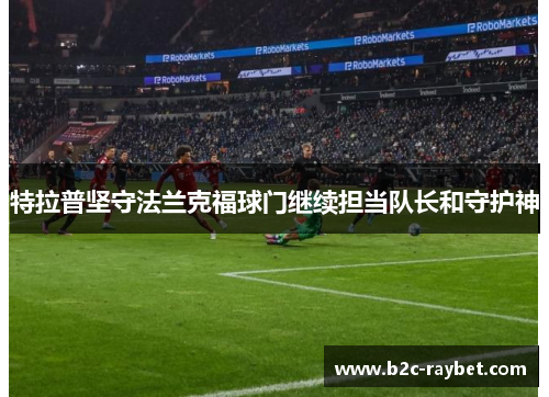 特拉普坚守法兰克福球门继续担当队长和守护神