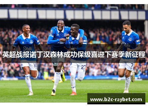 英超战报诺丁汉森林成功保级喜迎下赛季新征程