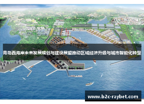 青岛西海岸未来发展规划与建设展望推动区域经济升级与城市智能化转型