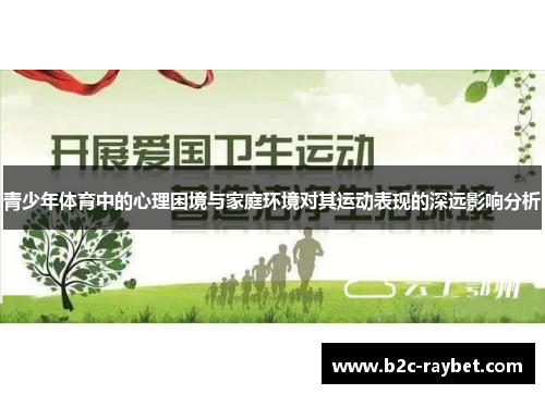 青少年体育中的心理困境与家庭环境对其运动表现的深远影响分析 青少年体育中的心理困境与家庭环境对其运动表现的深远影响分析
