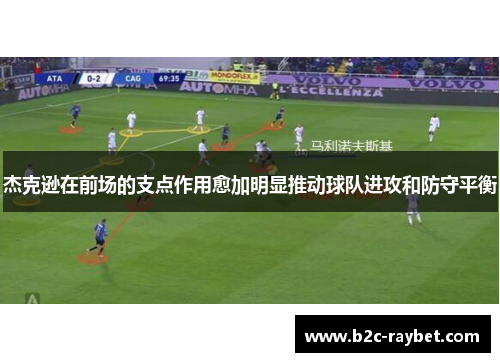 杰克逊在前场的支点作用愈加明显推动球队进攻和防守平衡 杰克逊在前场的支点作用愈加明显推动球队进攻和防守平衡