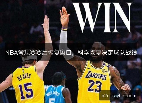 NBA常规赛赛后恢复窗口，科学恢复决定球队战绩
