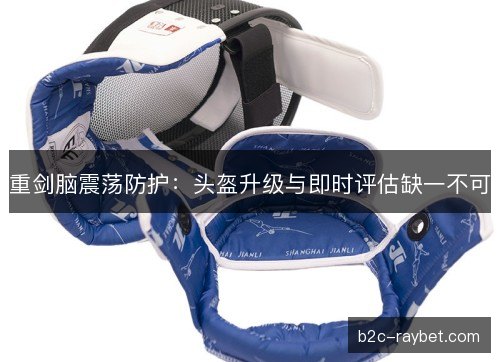 重剑脑震荡防护：头盔升级与即时评估缺一不可